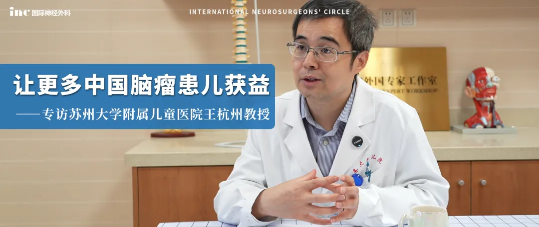 苏州大学附属儿童医院王杭州教授：让更多中国脑瘤患儿获益