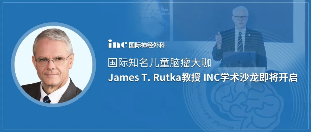 INC国际神经外科国际知名儿童脑瘤大咖James T.Rutka教授INC学术沙龙即将开启