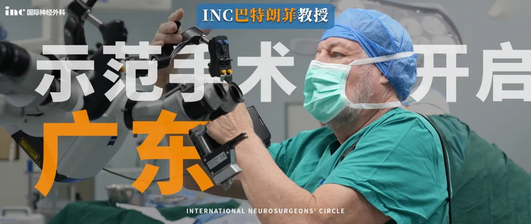 中山大学附属第一医院重磅联动,INC巴特朗菲教授6月疑难脑瘤示范手术即将开启